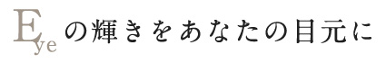 Eyeの輝きをあなたの目元に